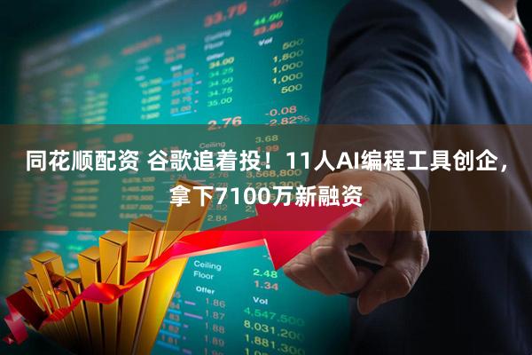 同花顺配资 谷歌追着投！11人AI编程工具创企，拿下7100万新融资