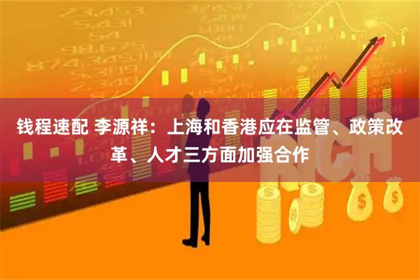 钱程速配 李源祥：上海和香港应在监管、政策改革、人才三方面加强合作
