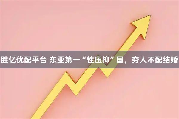 胜亿优配平台 东亚第一“性压抑”国，穷人不配结婚