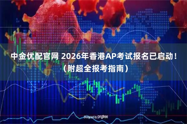 中金优配官网 2026年香港AP考试报名已启动！（附超全报考指南）