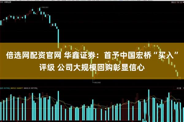 倍选网配资官网 华鑫证券：首予中国宏桥“买入”评级 公司大规模回购彰显信心