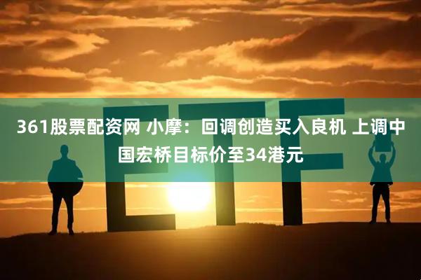 361股票配资网 小摩：回调创造买入良机 上调中国宏桥目标价至34港元