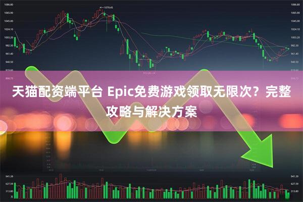 天猫配资端平台 Epic免费游戏领取无限次？完整攻略与解决方案