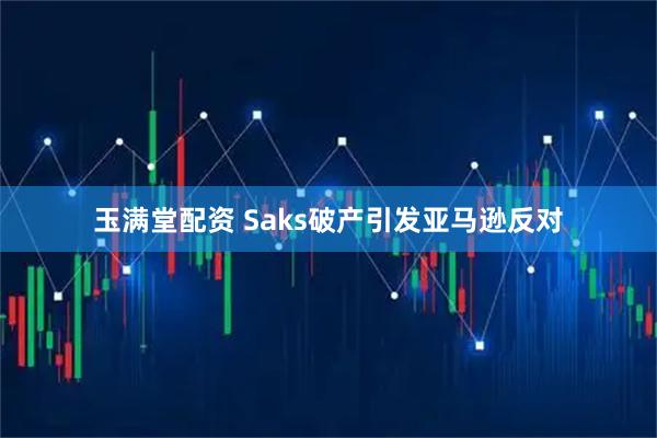 玉满堂配资 Saks破产引发亚马逊反对