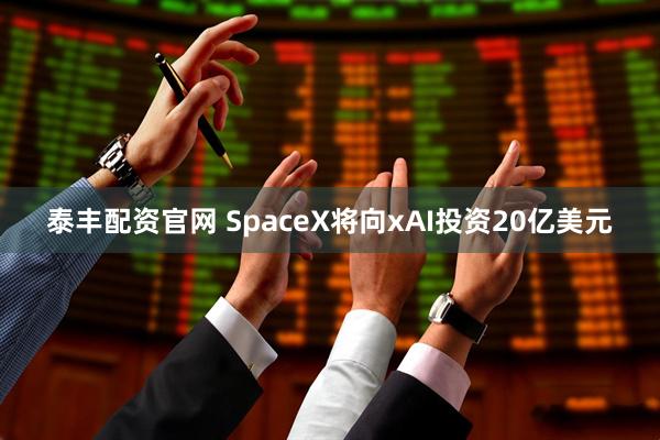 泰丰配资官网 SpaceX将向xAI投资20亿美元