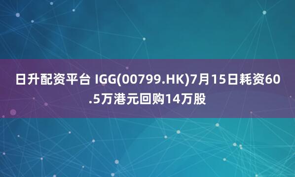 日升配资平台 IGG(00799.HK)7月15日耗资60.5万港元回购14万股