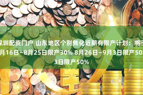 深圳配资门户 山东地区个别焦化近期有限产计划：将于8月16日—8月25日限产30% 8月26日—9月3日限产50%