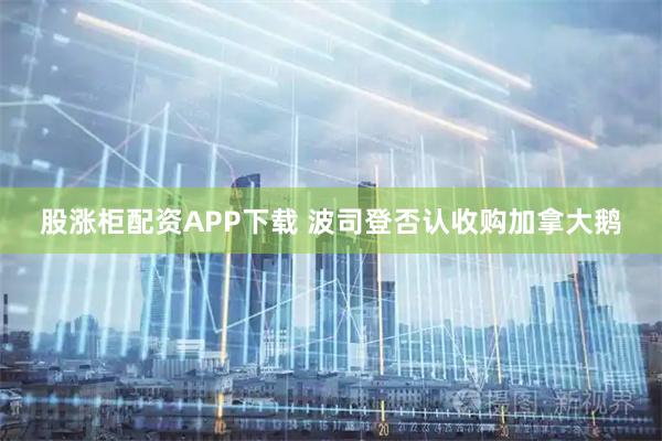 股涨柜配资APP下载 波司登否认收购加拿大鹅